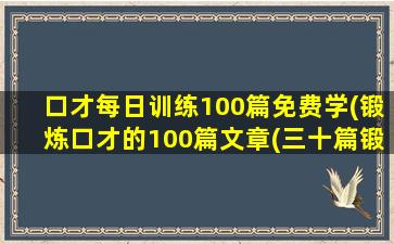 口才每日训练100篇免费学(锻炼口才的100篇文章(三十篇锻炼口才的小短文))