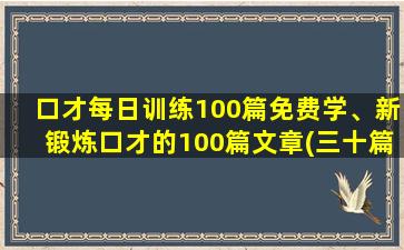 口才每日训练100篇免费学、新锻炼口才的100篇文章(三十篇锻炼口才的小短文)