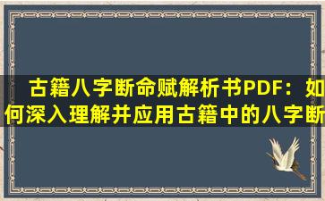 古籍八字断命赋解析书PDF：如何深入理解并应用古籍中的八字断命技巧