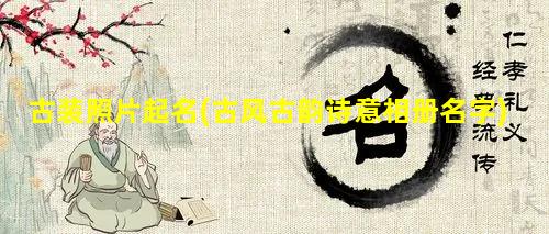 古装照片起名(古风古韵诗意相册名字)