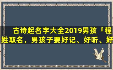 古诗起名字大全2019男孩「程姓取名，男孩子要好记、好听、好寓意!单名或双名都可以」