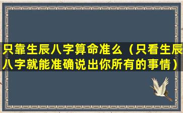 只靠生辰八字算命准么（只看生辰八字就能准确说出你所有的事情）