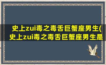 史上zui毒之毒舌巨蟹座男生(史上zui毒之毒舌巨蟹座男生是谁）