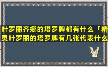 叶罗丽齐娜的塔罗牌都有什么「精灵叶罗丽的塔罗牌有几张代表什么含义」