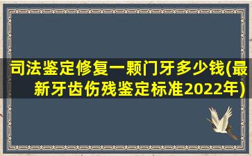 司法鉴定修复一颗门牙多少钱(最新牙齿伤残鉴定标准2022年)