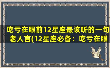 吃亏在眼前12星座最该听的一句老人言(12星座必备：吃亏在眼前的最重要一句老人话)