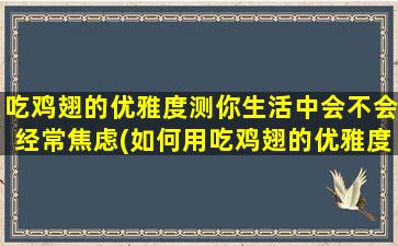 吃鸡翅的优雅度测你生活中会不会经常焦虑(如何用吃鸡翅的优雅度反映你的焦虑水平？)