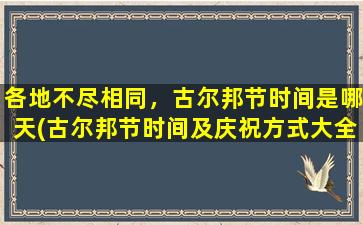 各地不尽相同，古尔邦节时间是哪天(古尔邦节时间及庆祝方式大全，详细介绍印度、巴基斯坦等国家古尔邦节庆典情况！)