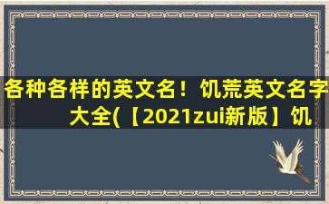 各种各样的英文名！饥荒英文名字大全(【2021zui新版】饥荒英文名字大全，超过500个品牌命名灵感！)