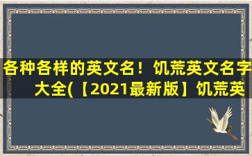 各种各样的英文名！饥荒英文名字大全(【2021最新版】饥荒英文名字大全，超过500个品牌命名灵感！)