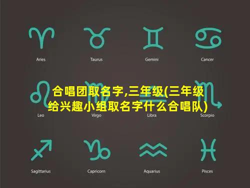 合唱团取名字,三年级(三年级给兴趣小组取名字什么合唱队)