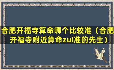 合肥开福寺算命哪个比较准（合肥开福寺附近算命zui准的先生）