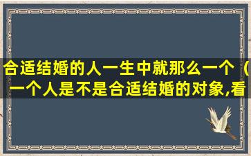 合适结婚的人一生中就那么一个（一个人是不是合适结婚的对象,看这三点就够了）