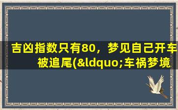 吉凶指数只有80，梦见自己开车被追尾(“车祸梦境揭示：原来潜伏的压力正在逼近？”)