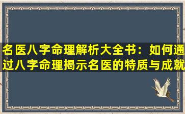 名医八字命理解析大全书：如何通过八字命理揭示名医的特质与成就