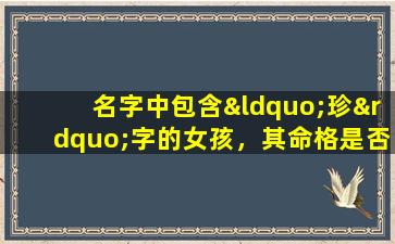 名字中包含“珍”字的女孩，其命格是否被认为吉利