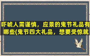 吓唬人需谨慎，应景的鬼节礼品有哪些(鬼节四大礼品，想要受惊就来看看！)