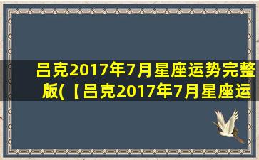 吕克2017年7月星座运势完整版(【吕克2017年7月星座运势】这个月你的运势如何？)