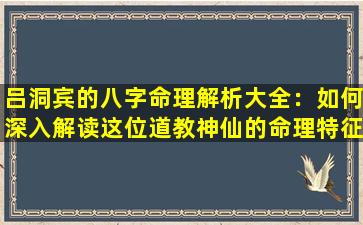 吕洞宾的八字命理解析大全：如何深入解读这位道教神仙的命理特征