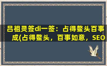 吕祖灵签di一签：占得鳌头百事成(占得鳌头，百事如意，SEO至尊心法，一网打尽！)