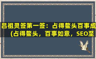 吕祖灵签第一签：占得鳌头百事成(占得鳌头，百事如意，SEO至尊心法，一网打尽！)