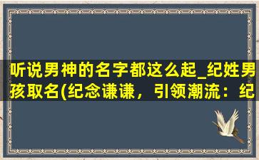 听说男神的名字都这么起_纪姓男孩取名(纪念谦谦，引领潮流：纪姓男孩取名指南)