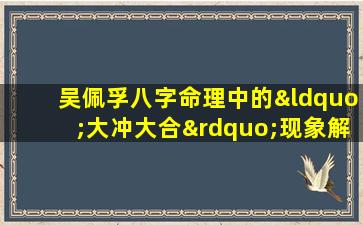 吴佩孚八字命理中的“大冲大合”现象解析