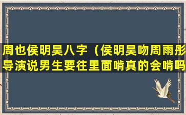 周也侯明昊八字（侯明昊吻周雨彤导演说男生要往里面啃真的会啃吗）