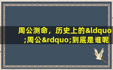 周公测命，历史上的“周公”到底是谁呢