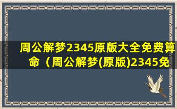 周公解梦2345原版大全免费算命（周公解梦(原版)2345免费查询大全）