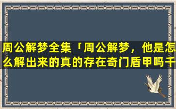 周公解梦全集「周公解梦，他是怎么解出来的真的存在奇门盾甲吗千门幻术存在吗」