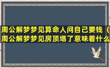 周公解梦梦见算命人问自己要钱（周公解梦梦见房顶塌了意味着什么预兆）