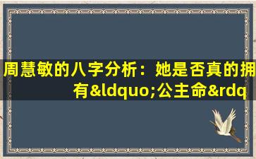 周慧敏的八字分析：她是否真的拥有“公主命”