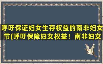 呼吁保证妇女生存权益的南非妇女节(呼吁保障妇女权益！南非妇女节传递的重要信息)