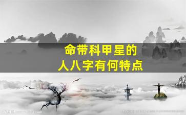 命带科甲星的人八字有何特点