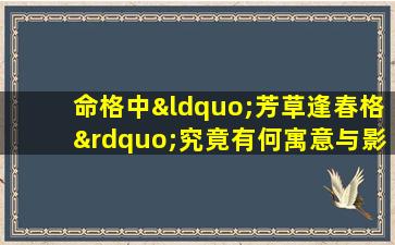 命格中“芳草逢春格”究竟有何寓意与影响