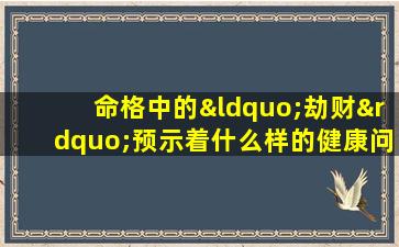 命格中的“劫财”预示着什么样的健康问题