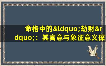 命格中的“劫财”：其寓意与象征意义探析