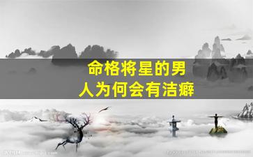 命格将星的男人为何会有洁癖