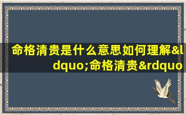 命格清贵是什么意思如何理解“命格清贵”中的“清贵”