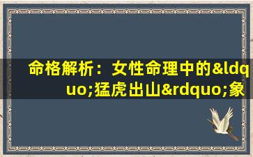 命格解析：女性命理中的“猛虎出山”象征意义是什么