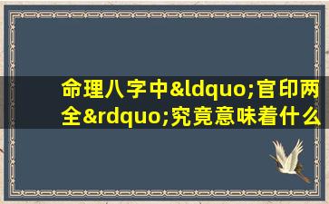 命理八字中“官印两全”究竟意味着什么