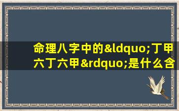 命理八字中的“丁甲六丁六甲”是什么含义