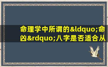 命理学中所谓的“命凶”八字是否适合从事工地工作