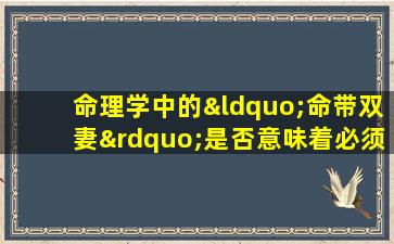 命理学中的“命带双妻”是否意味着必须结两次婚