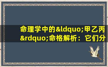 命理学中的“甲乙丙”命格解析：它们分别代表什么