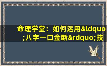 命理学堂：如何运用“八字一口金断”技巧精准解读个人命理