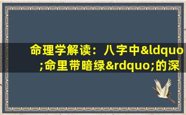 命理学解读：八字中“命里带暗绿”的深层含义是什么