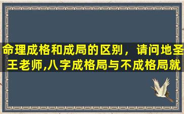 命理成格和成局的区别，请问地圣王老师,八字成格局与不成格局就命运而言区别大吗