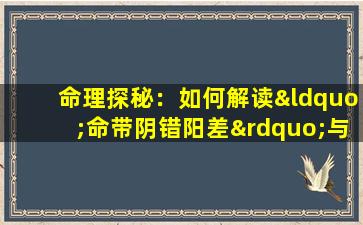 命理探秘：如何解读“命带阴错阳差”与“全阴八字”